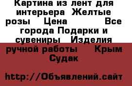 Картина из лент для интерьера “Желтые розы“ › Цена ­ 2 500 - Все города Подарки и сувениры » Изделия ручной работы   . Крым,Судак